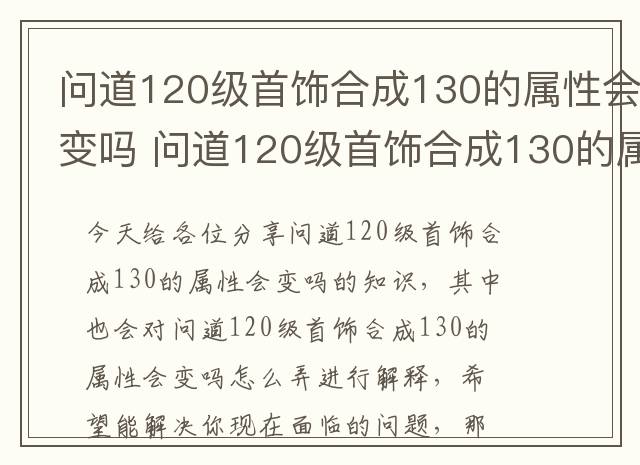 问道120级首饰合成130的属性会变吗 问道120级首饰合成130的属性会变吗怎么弄