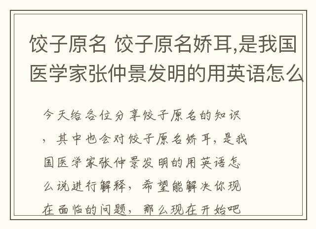 饺子原名 饺子原名娇耳,是我国医学家张仲景发明的用英语怎么说